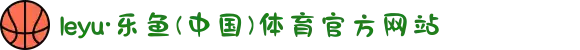 leyu·乐鱼(中国)体育官方网站